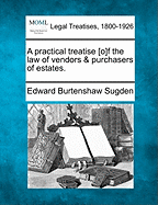 A practical treatise [o]f the law of vendors & purchasers of estates. - Sugden, Edward Burtenshaw