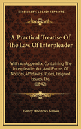 A Practical Treatise of the Law of Interpleader: With an Appendix, Containing the Interpleader Act: And Forms of Notices, Affidavits, Rules, Feigned Issues, &C