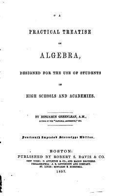 A Practical Treatise on Algebra, Designed for the Use of Students in High Schools and Academies - Greenleaf, Benjamin