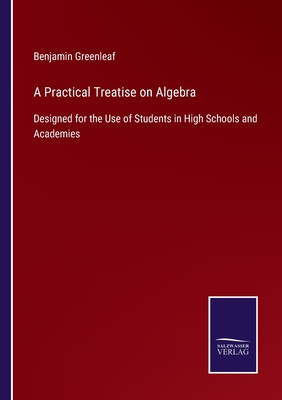 A Practical Treatise on Algebra: Designed for the Use of Students in High Schools and Academies - Greenleaf, Benjamin