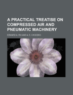 A Practical Treatise on Compressed Air and Pneumatic Machinery