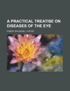 A Practical Treatise on Diseases of the Eye