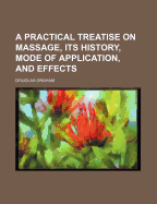 A Practical Treatise on Massage, Its History, Mode of Application, and Effects - Graham, Douglas, Professor