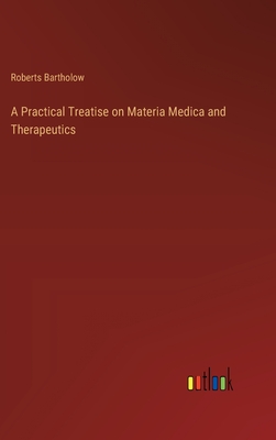 A Practical Treatise on Materia Medica and Therapeutics - Bartholow, Roberts