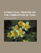 A Practical Treatise on the Combustion of Coal