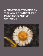 A Practical Treatise on the Law of Patents for Inventions and of Copyright