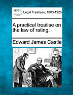 A practical treatise on the law of rating. - Castle, Edward James