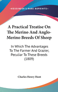 A Practical Treatise On The Merino And Anglo-Merino Breeds Of Sheep: In Which The Advantages To The Farmer And Grazier, Peculiar To These Breeds (1809)