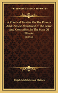 A Practical Treatise on the Powers and Duties of Justices of the Peace and Constables, in the State of Illinois (1855)