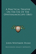 A Practical Treatise On The Use Of The Ophthalmoscope (1861)