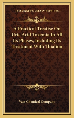 A Practical Treatise on Uric Acid Toxemia in All Its Phases, Including Its Treatment with Thialion - Vass Chemical Company