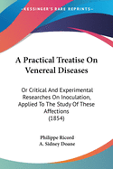 A Practical Treatise On Venereal Diseases: Or Critical And Experimental Researches On Inoculation, Applied To The Study Of These Affections (1854)