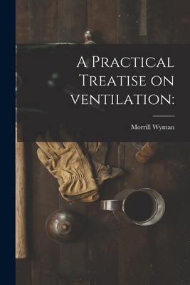 A Practical Treatise on Ventilation - Wyman, Morrill 1812-1903