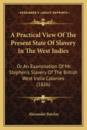 A Practical View of the Present State of Slavery in the West Indies: Or an Examination of Mr. Stephen's Slavery of the British West India Colonies (1826)