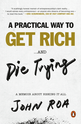 A Practical Way to Get Rich . . . and Die Trying: A Memoir about Risking It All - Roa, John