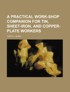 A Practical Work-Shop Companion for Tin, Sheet-Iron, and Copper-Plate Workers