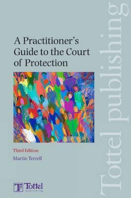 A Practitioner's Guide to the Court of Protection: Third Edition - Terrell, Martin