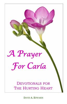 A Prayer For Carla: Devotionals For The Hurting Heart - Edwards, David a