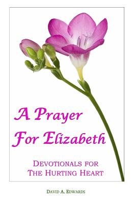 A Prayer For Elizabeth: Devotionals For The Hurting Heart - Edwards, David a