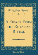 A Prayer from the Egyptian Ritual (Classic Reprint)