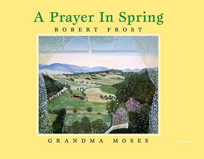 A Prayer in Spring - Frost, Robert, and Moses, Grandma