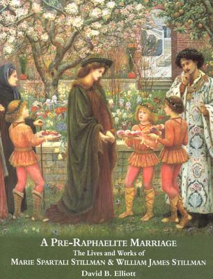 A Pre-Raphaelite Marriage: The Lives and Works of Marie Spartali Stillman and William James Stillman - Elliot, David B