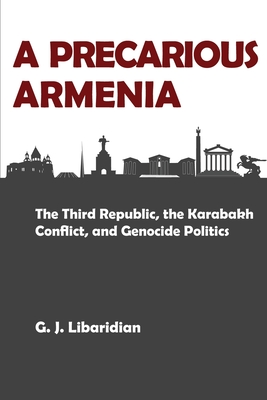 A Precarious Armenia: The Third Republic, the Karabakh Conflict, and Genocide Politics - Libaridian, Gerard J