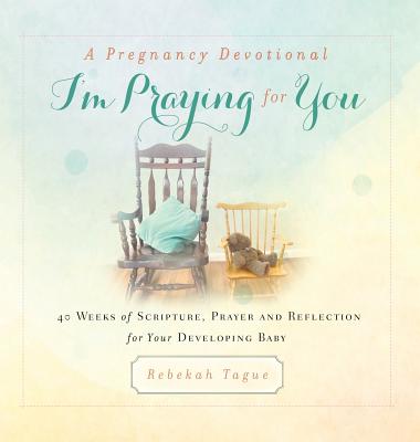 A Pregnancy Devotional- I'm Praying for You: 40 Weeks of Scripture, Prayer and Reflection for Your Developing Baby - Tague, Rebekah