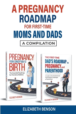 A Pregnancy Roadmap for First-Time Moms and Dads: A Compilation - Benson, Elizabeth
