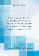 A Preliminary Report on the Paleontology of Perry County, Describing the Order and Thickness of Its Formations, 1888, Vol. 1 (Classic Reprint)