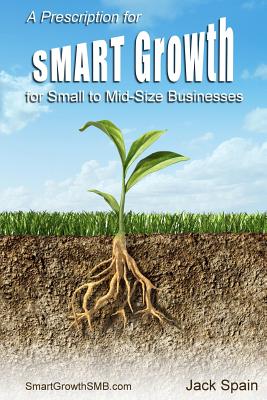 A Prescription for SMART Growth for Small to Mid-Size Businesses - Spain, Jack