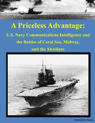 A Priceless Advantage: U.S. Navy Communications Intelligence and the Battles of Coral Sea, Midway, and the Aleutians - Frederick D Parker