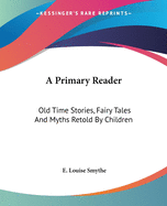 A Primary Reader: Old Time Stories, Fairy Tales And Myths Retold By Children