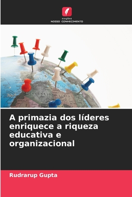 A primazia dos l?deres enriquece a riqueza educativa e organizacional - Gupta, Rudrarup