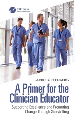 A Primer for the Clinician Educator: Supporting Excellence and Promoting Change Through Storytelling - Greenberg, Larrie