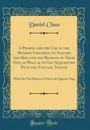 A Primer, for the Use of the Mohawk Children, to Acquire the Spelling and Reading of Their Own, as Well as to Get Acquainted with the English, Tongue: Which for That Purpose Is Put on the Opposite Page (Classic Reprint)