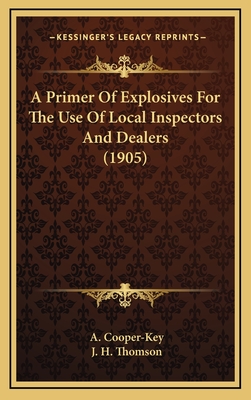 A Primer of Explosives for the Use of Local Inspectors and Dealers (1905) - Cooper-Key, A, and Thomson, J H (Editor)