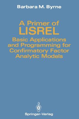 A Primer of Lisrel: Basic Applications and Programming for Confirmatory Factor Analytic Models - Byrne, Barbara M, Dr.