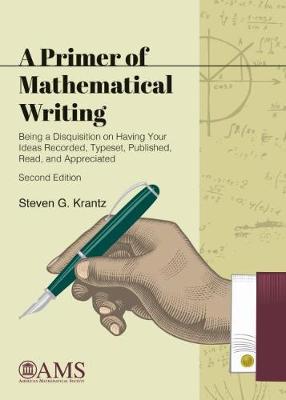 A Primer of Mathematical Writing: Being a Disquisition on Having Your Ideas Recorded, Typeset, Published, Read, and Appreciated - Krantz, Steven G