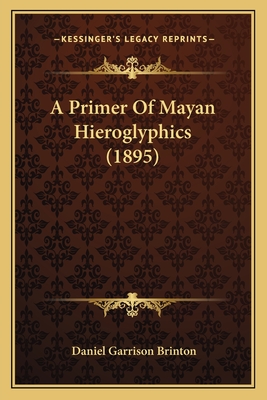 A Primer Of Mayan Hieroglyphics (1895) - Brinton, Daniel Garrison