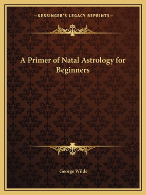 A Primer of Natal Astrology for Beginners - Wilde, George