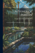 A Primer of Persian: Containing Selections for Reading and Composition With the Elements of Syntax