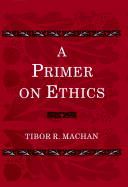 A Primer on Ethics - Machan, Tibor R, Professor