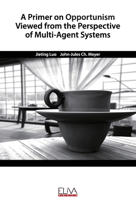 A Primer on Opportunism Viewed from the Perspective of Multi-Agent Systems - Meyer, John-Jules Ch, and Luo, Jieting