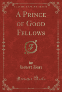 A Prince of Good Fellows (Classic Reprint)