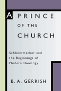 A Prince of the Church: Schleiermacher and the Beginnings of Modern Theology