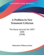 A Problem In New Testament Criticism: The Stone Lectures For 1897-1898 (1900)