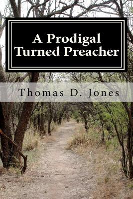 A Prodigal Turned Preacher: From the Pigpen to the Pulpit - Jones, Thomas D, PH.D.