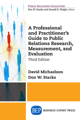 A Professional and Practitioner's Guide to Public Relations Research, Measurement, and Evaluation, Third Edition - Michaelson, David, and Stacks, Don W, PhD