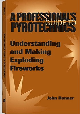 A Professionala (TM)S Guide to Pyrotechnics: Understanding and Making Exploding Fireworks - Donner, John